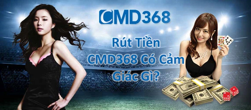 Rút Tiền CMD368 Sẽ Có Cảm Giác Như Thế Nào?